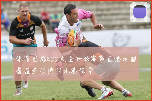 体育直播app大全升级赛事直播功能覆盖多项热门比赛场景