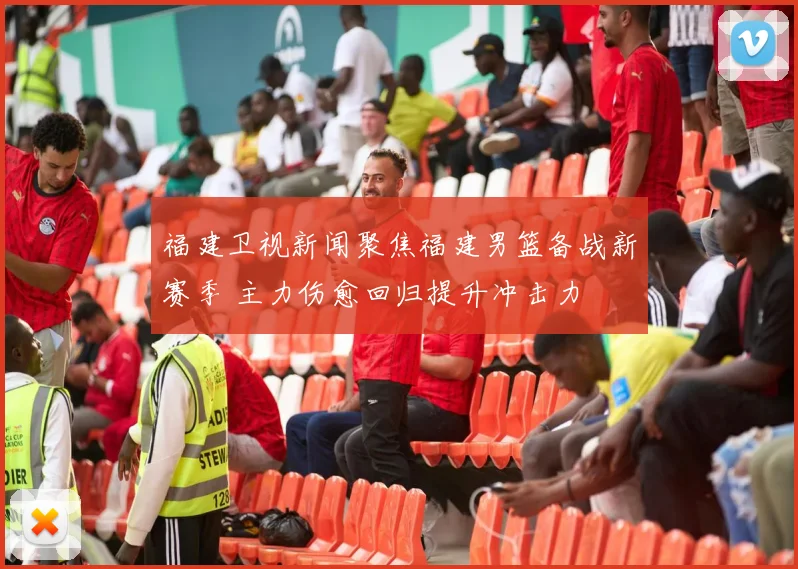 福建卫视新闻聚焦福建男篮备战新赛季 主力伤愈回归提升冲击力