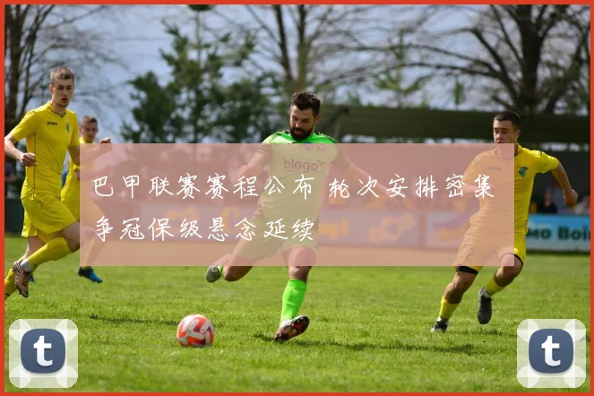 巴甲联赛赛程公布 轮次安排密集 争冠保级悬念延续