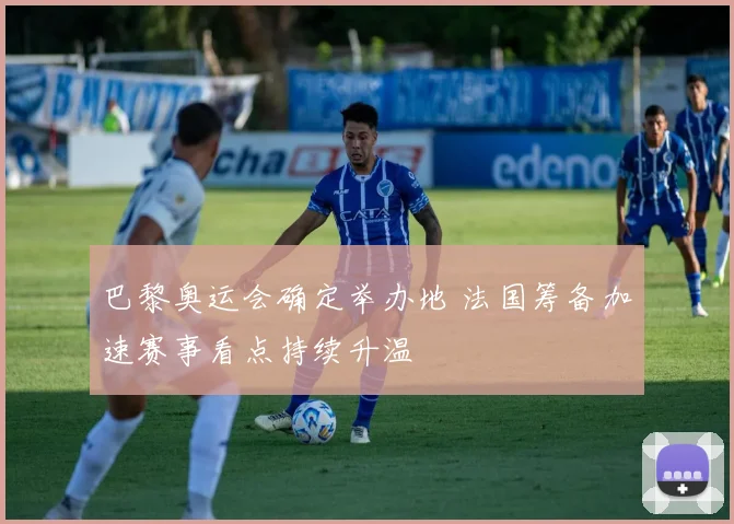 巴黎奥运会确定举办地 法国筹备加速赛事看点持续升温