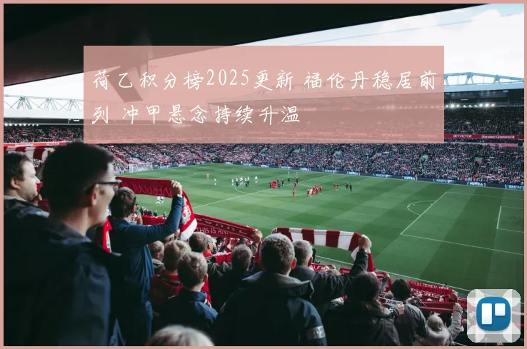荷乙积分榜2025更新 福伦丹稳居前列 冲甲悬念持续升温