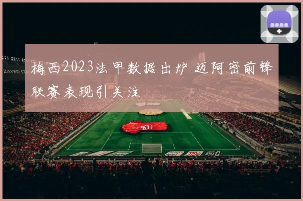 梅西2023法甲数据出炉 迈阿密前锋联赛表现引关注