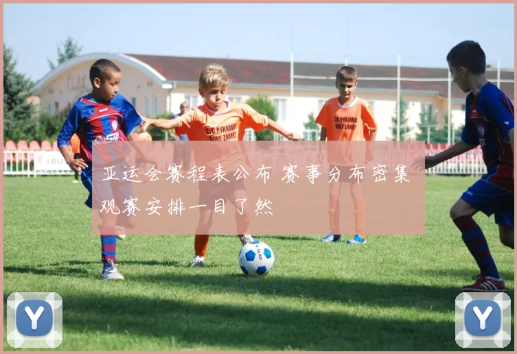 亚运会赛程表公布 赛事分布密集 观赛安排一目了然