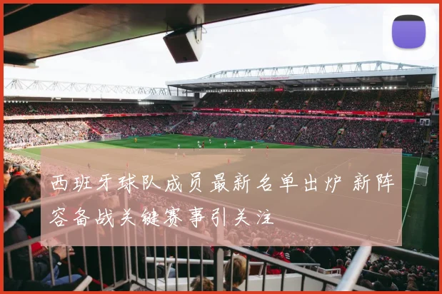 西班牙球队成员最新名单出炉 新阵容备战关键赛事引关注