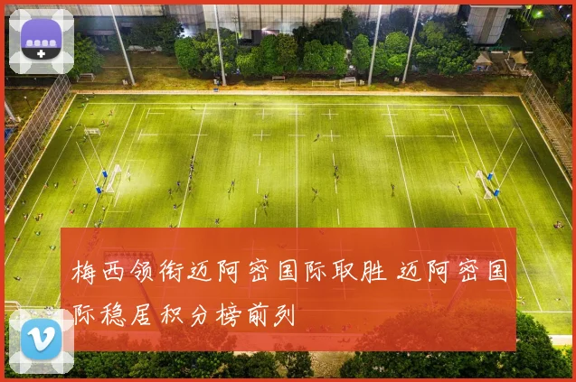 梅西领衔迈阿密国际取胜 迈阿密国际稳居积分榜前列