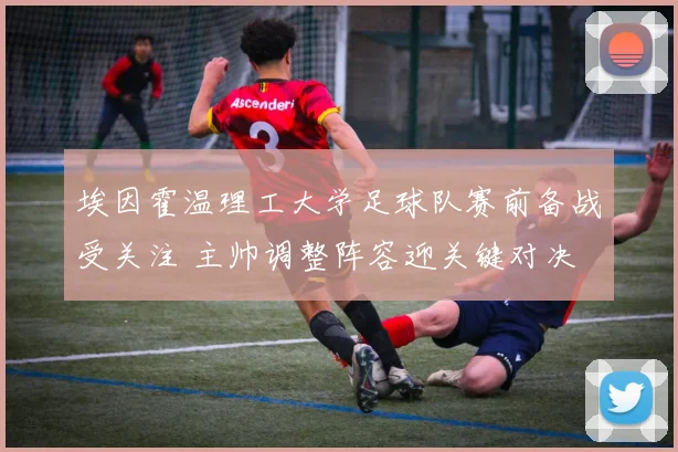 埃因霍温理工大学足球队赛前备战受关注 主帅调整阵容迎关键对决
