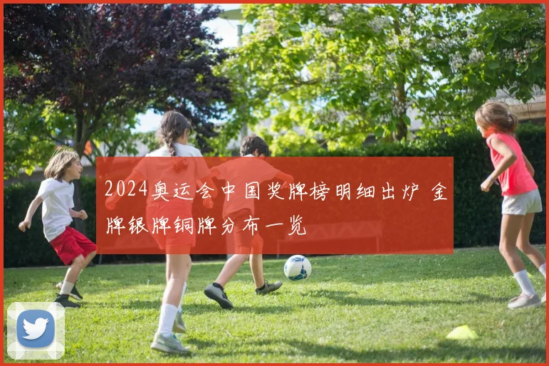 2024奥运会中国奖牌榜明细出炉 金牌银牌铜牌分布一览