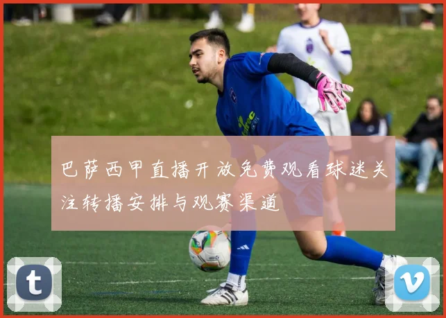 巴萨西甲直播开放免费观看球迷关注转播安排与观赛渠道