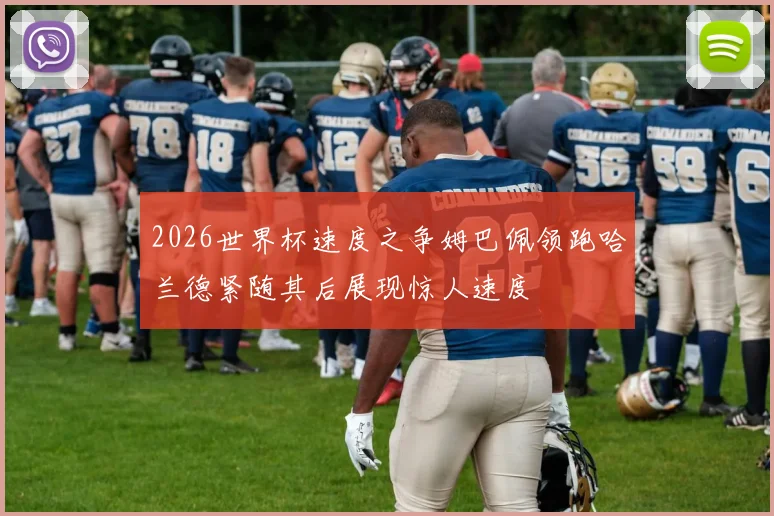 2026世界杯速度之争姆巴佩领跑哈兰德紧随其后展现惊人速度