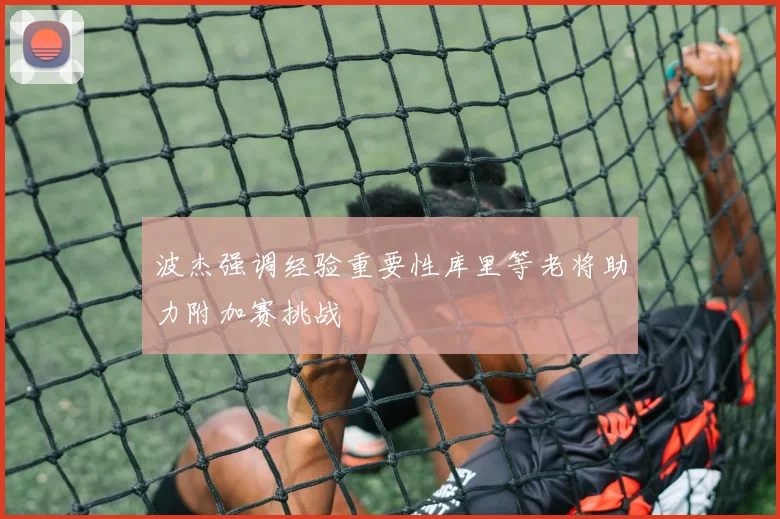 波杰强调经验重要性库里等老将助力附加赛挑战