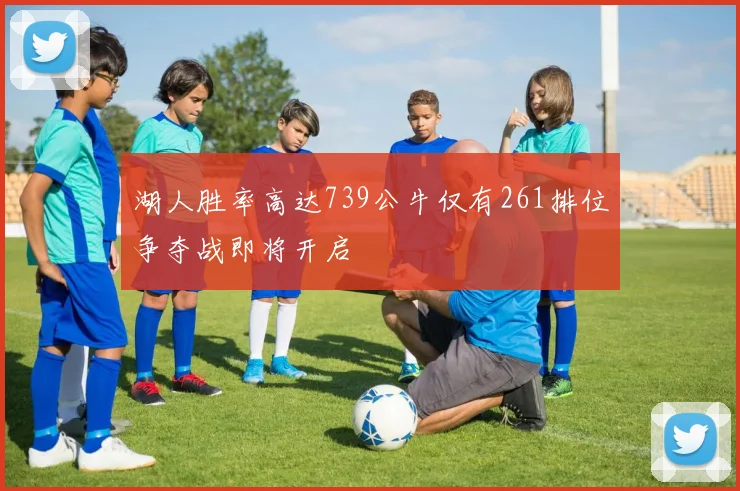 湖人胜率高达739公牛仅有261排位争夺战即将开启