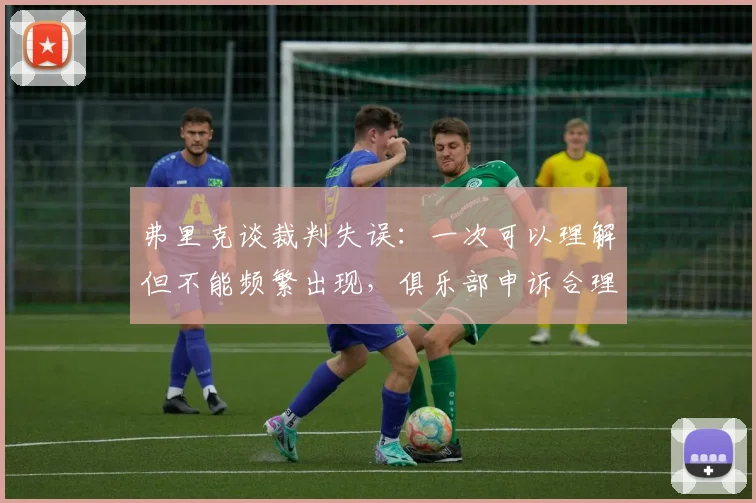 弗里克谈裁判失误：一次可以理解但不能频繁出现，俱乐部申诉合理
