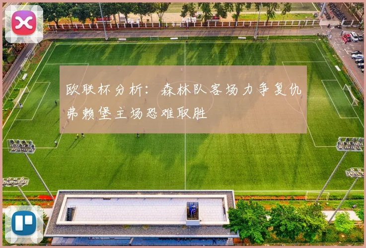 欧联杯分析：森林队客场力争复仇弗赖堡主场恐难取胜
